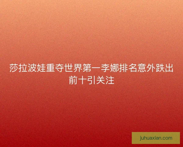 莎拉波娃重夺世界第一李娜排名意外跌出前十引关注