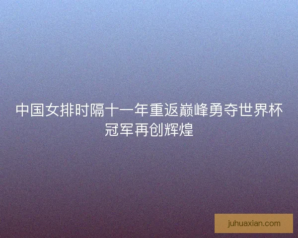 中国女排时隔十一年重返巅峰勇夺世界杯冠军再创辉煌