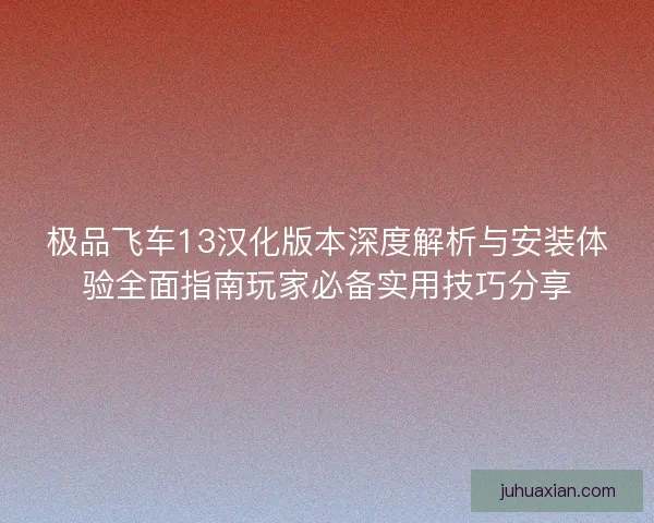极品飞车13汉化版本深度解析与安装体验全面指南玩家必备实用技巧分享