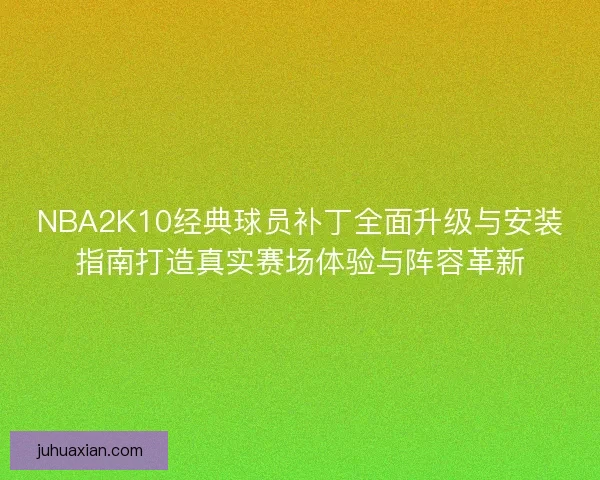 NBA2K10经典球员补丁全面升级与安装指南打造真实赛场体验与阵容革新